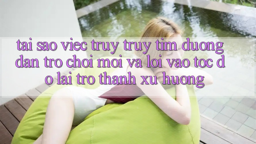 Tại sao việc truy truy tìm “Đường dẫn Trò chơi Mới” và “Lối Vào Tốc độ” lại trở thành xu hướng?