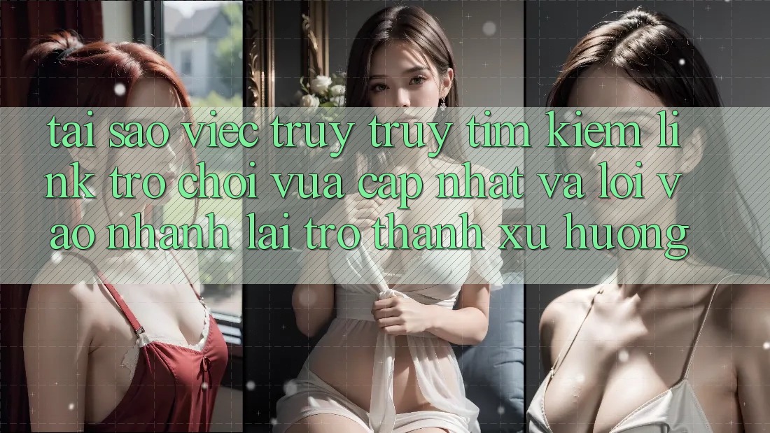 Tại sao việc truy truy tìm kiếm “Link Trò chơi Vừa cập nhật” và “Lối Vào Nhanh” lại trở thành xu hướng? Tại sao việc truy truy tìm kiếm “Link Trò chơi Vừa cập nhật” và “Lối Vào Nhanh” lại trở thành xu hướng?