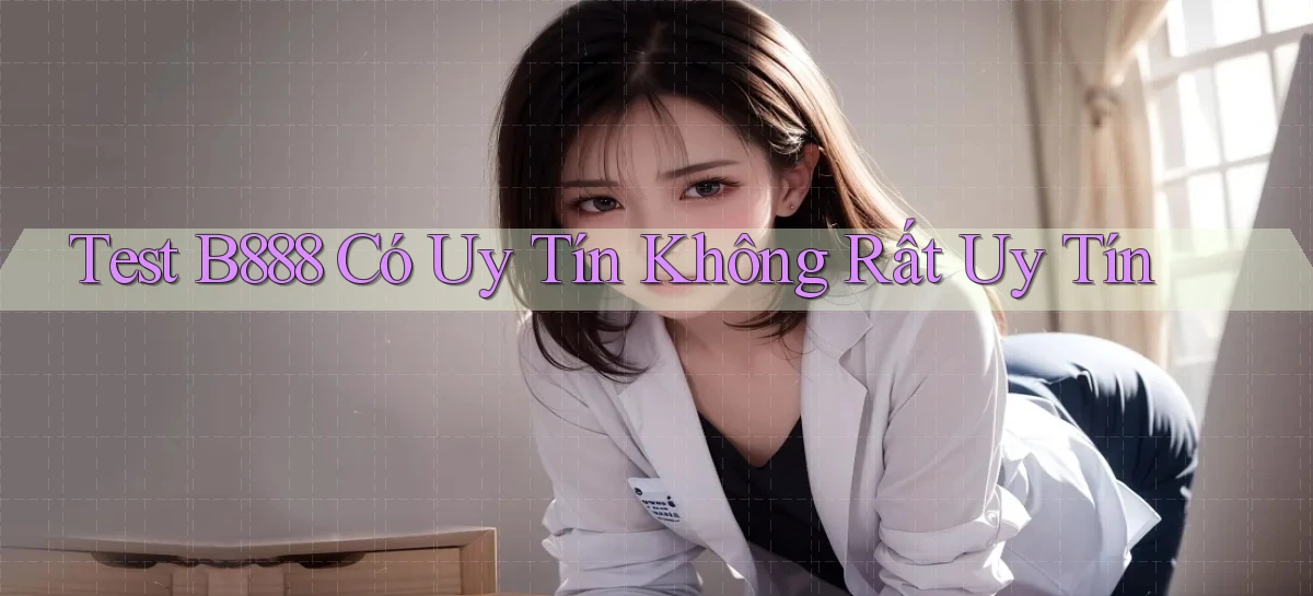 test b888 có uy tín không rất uy tín