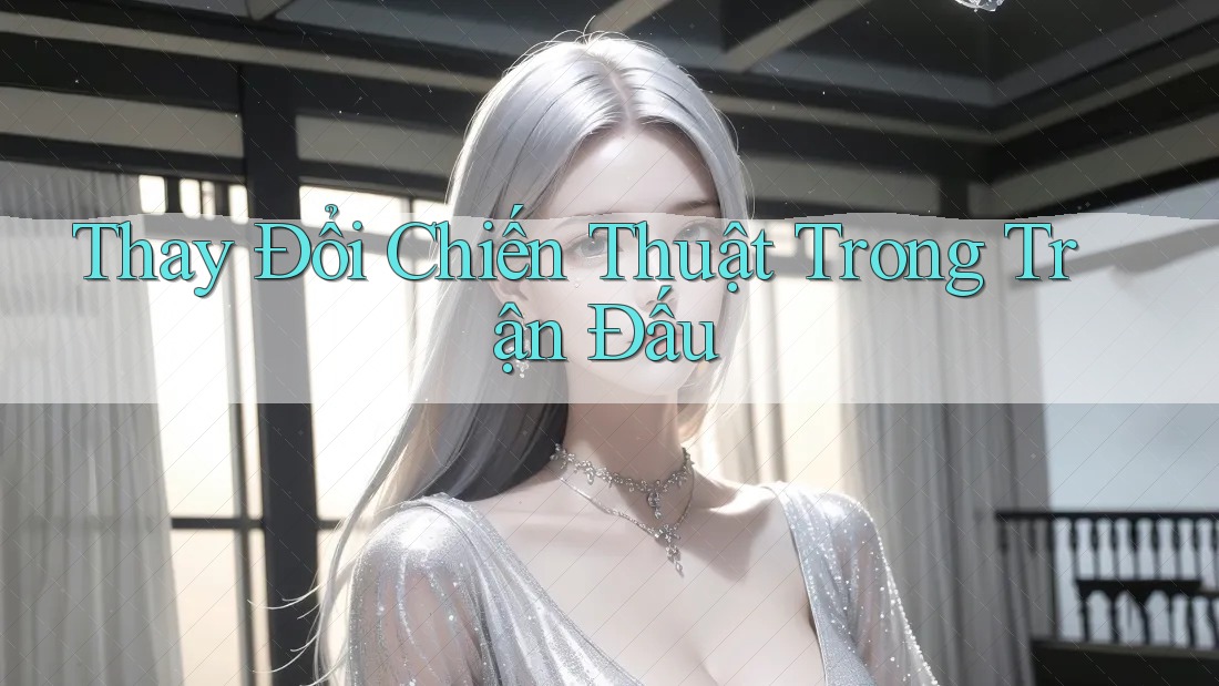 Thay Đổi Chiến Thuật Trong Trận Đấu