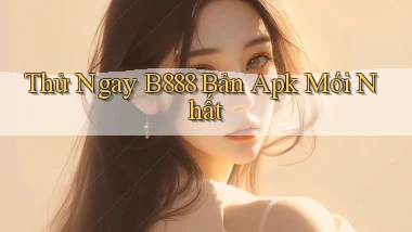 thử ngay b888 bản apk mới nhất