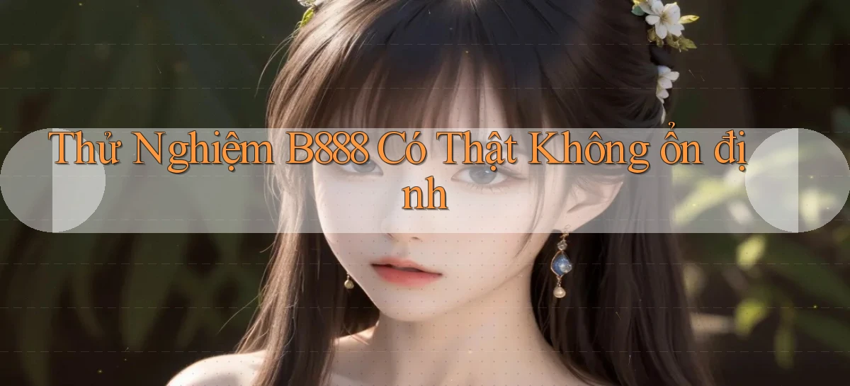 thử nghiệm b888 có thật không ổn định