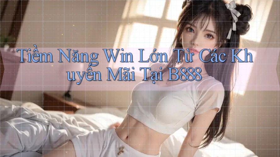 Tiềm Năng Win Lớn Từ Các Khuyến Mãi Tại B888 Tiềm Năng Win Lớn Từ Các Khuyến Mãi Tại B888