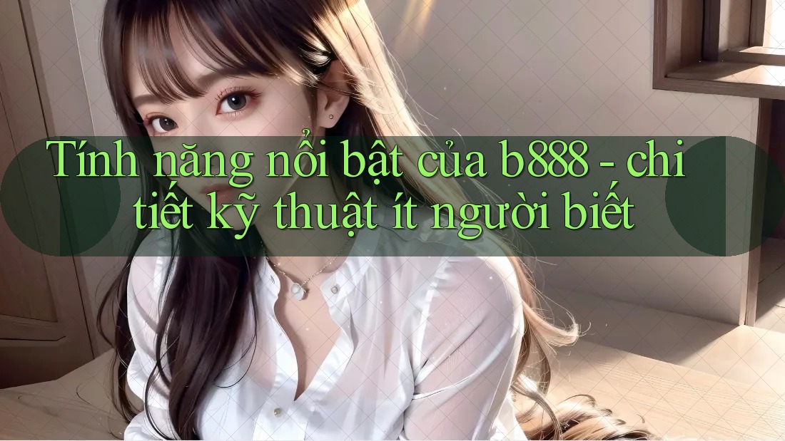 Tính năng nổi bật của b888 - chi tiết kỹ thuật ít người biết Tính năng nổi bật của b888 - chi tiết kỹ thuật ít người biết
