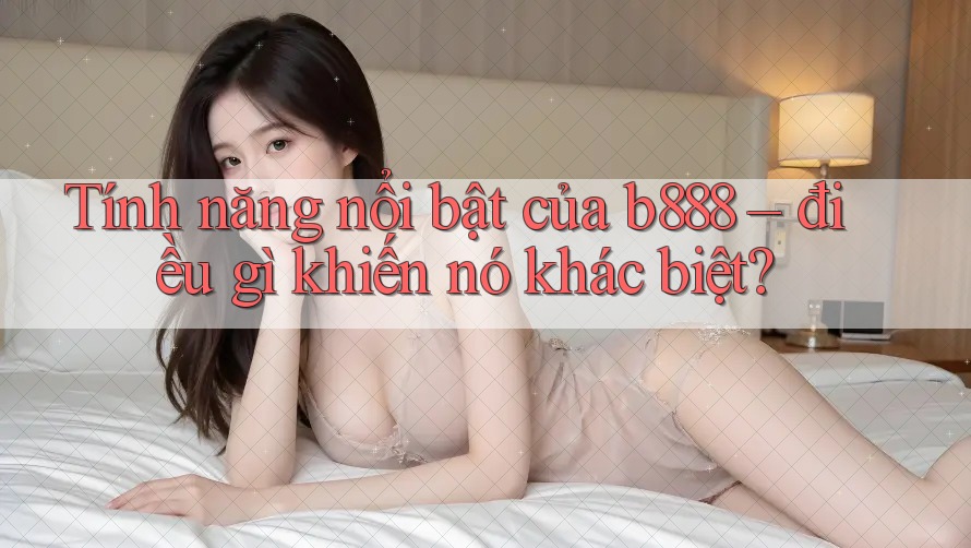Tính năng nổi bật của b888 – điều gì khiến nó khác biệt? Tính năng nổi bật của b888 – điều gì khiến nó khác biệt?