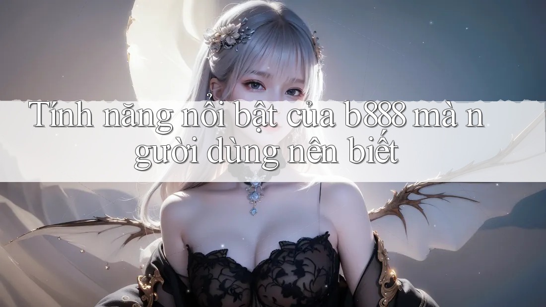 Tính năng nổi bật của b888 mà người dùng nên biết Tính năng nổi bật của b888 mà người dùng nên biết