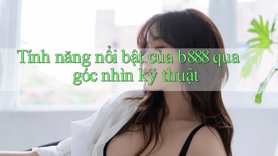 Tính năng nổi bật của b888 qua góc nhìn kỹ thuật Tính năng nổi bật của b888 qua góc nhìn kỹ thuật