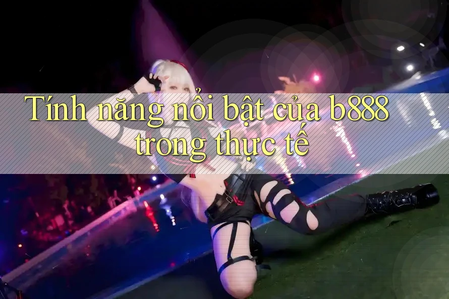 Tính năng nổi bật của b888 trong thực tế