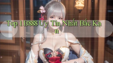 top 1 b888 uy tín nhất Bắc Kạn