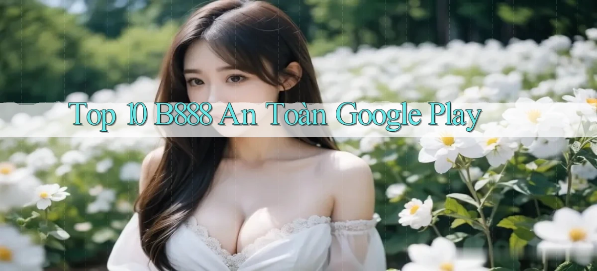 top 10 b888 an toàn google play