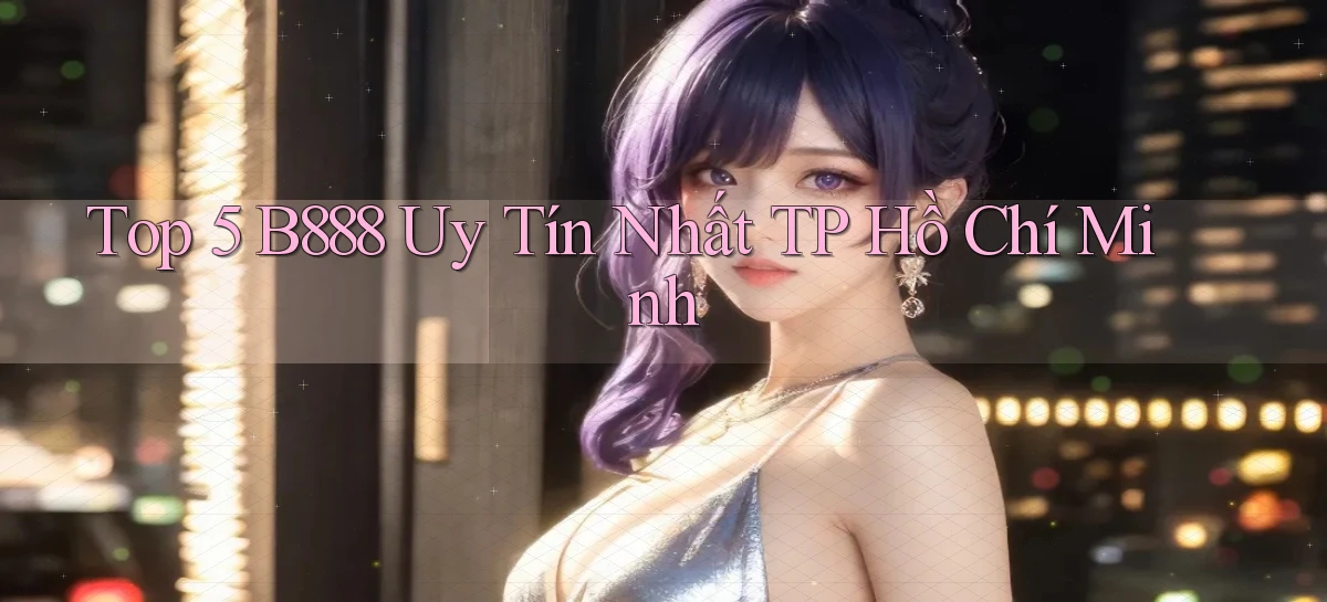 top 5 b888 uy tín nhất TP Hồ Chí Minh