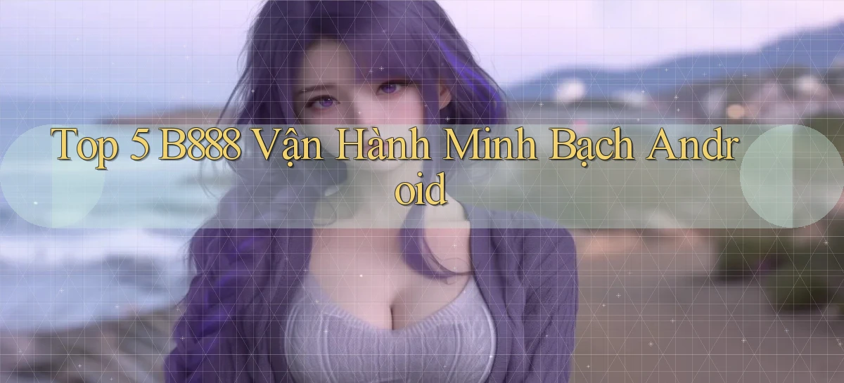top 5 b888 vận hành minh bạch android