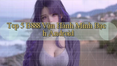 top 5 b888 vận hành minh bạch android