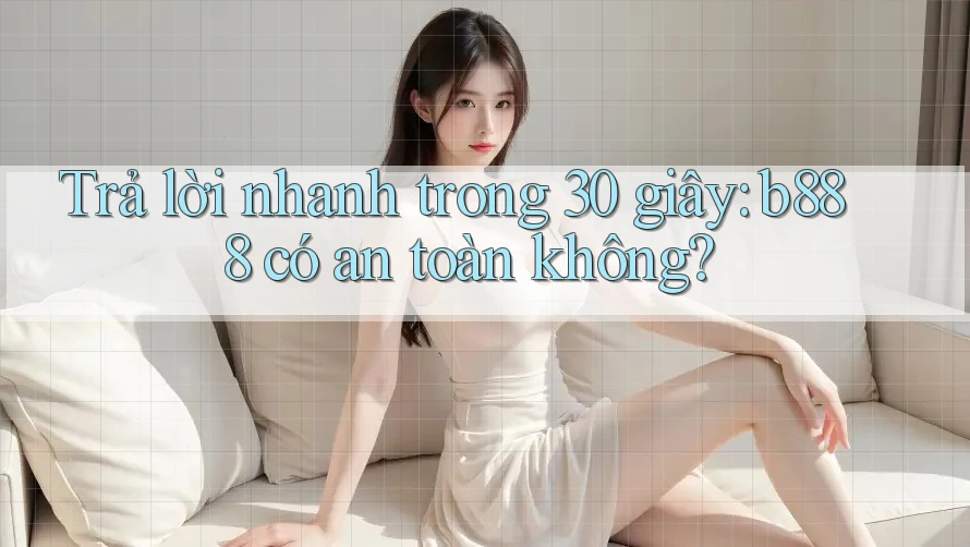 Trả lời nhanh trong 30 giây: b888 có an toàn không? Trả lời nhanh trong 30 giây: b888 có an toàn không?