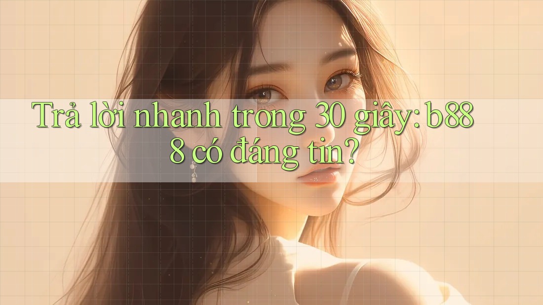 Trả lời nhanh trong 30 giây: b888 có đáng tin? Trả lời nhanh trong 30 giây: b888 có đáng tin?