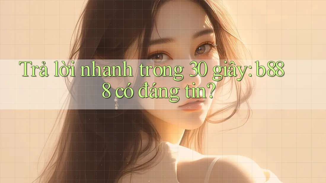 Trả lời nhanh trong 30 giây: b888 có đáng tin? Trả lời nhanh trong 30 giây: b888 có đáng tin?