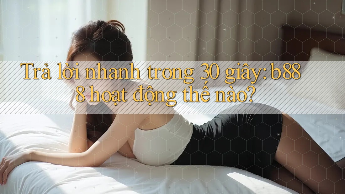 Trả lời nhanh trong 30 giây: b888 hoạt động thế nào? Trả lời nhanh trong 30 giây: b888 hoạt động thế nào?