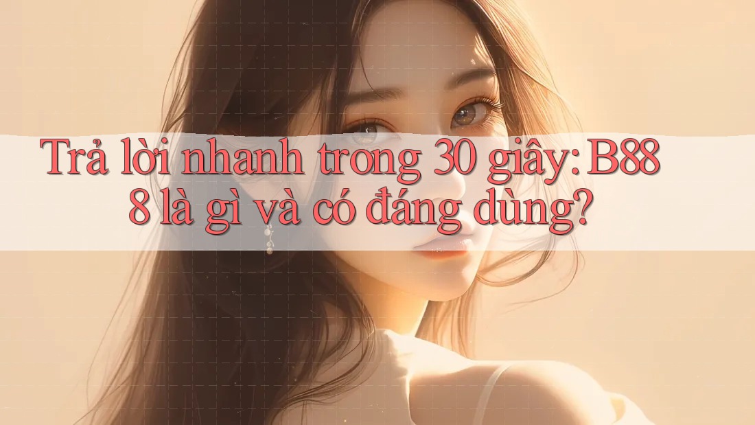 Trả lời nhanh trong 30 giây: B888 là gì và có đáng dùng? Trả lời nhanh trong 30 giây: B888 là gì và có đáng dùng?