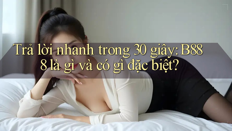 Trả lời nhanh trong 30 giây: b888 là gì và có gì đặc biệt? Trả lời nhanh trong 30 giây: b888 là gì và có gì đặc biệt?