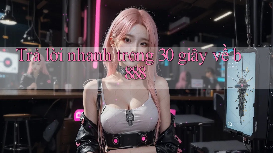 Trả lời nhanh trong 30 giây về b888 Trả lời nhanh trong 30 giây về b888