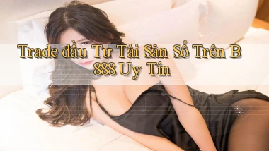 trade đầu tư tài sản số trên b888 uy tín