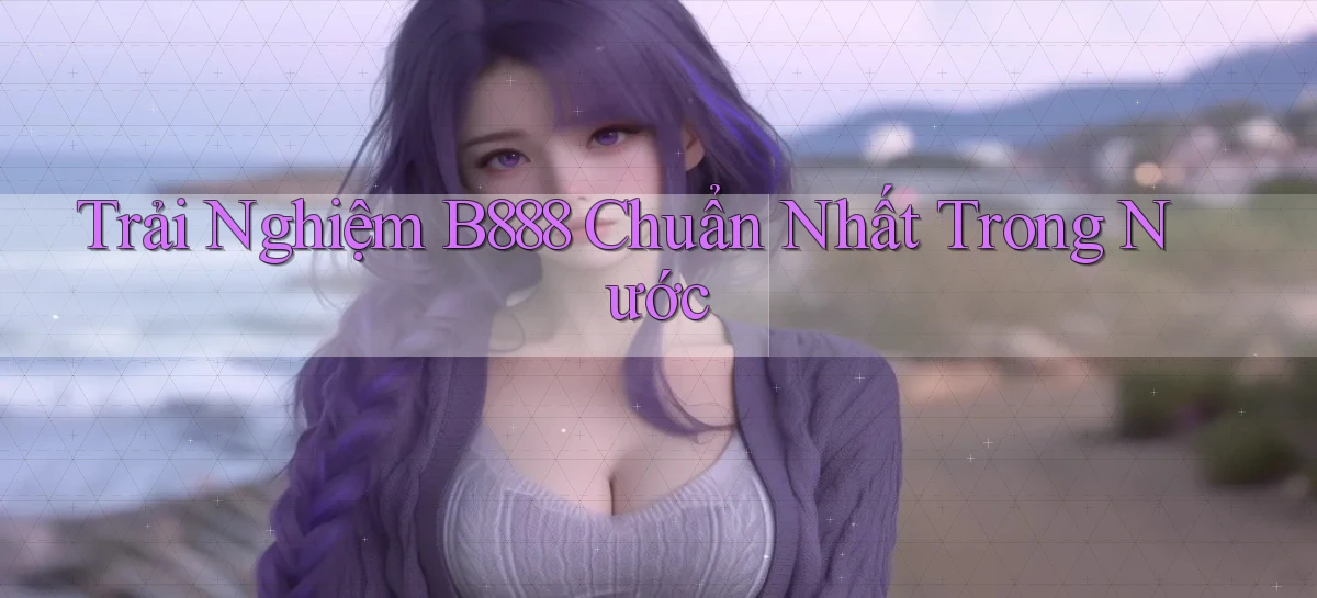 trải nghiệm b888 chuẩn nhất trong nước