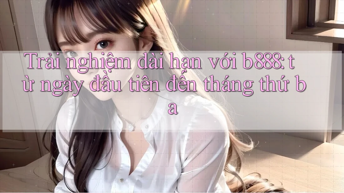 Trải nghiệm dài hạn với b888: từ ngày đầu tiên đến tháng thứ ba Trải nghiệm dài hạn với b888: từ ngày đầu tiên đến tháng thứ ba