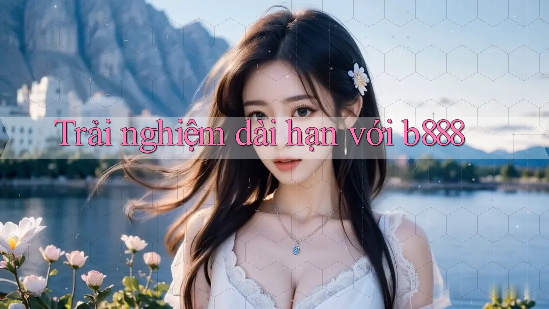 Trải nghiệm dài hạn với b888