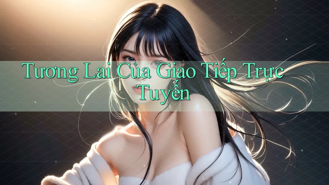 Tương Lai Của Giao Tiếp Trực Tuyến Tương Lai Của Giao Tiếp Trực Tuyến