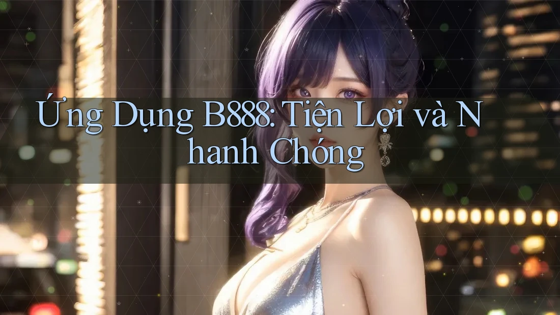 Ứng Dụng B888: Tiện Lợi và Nhanh Chóng