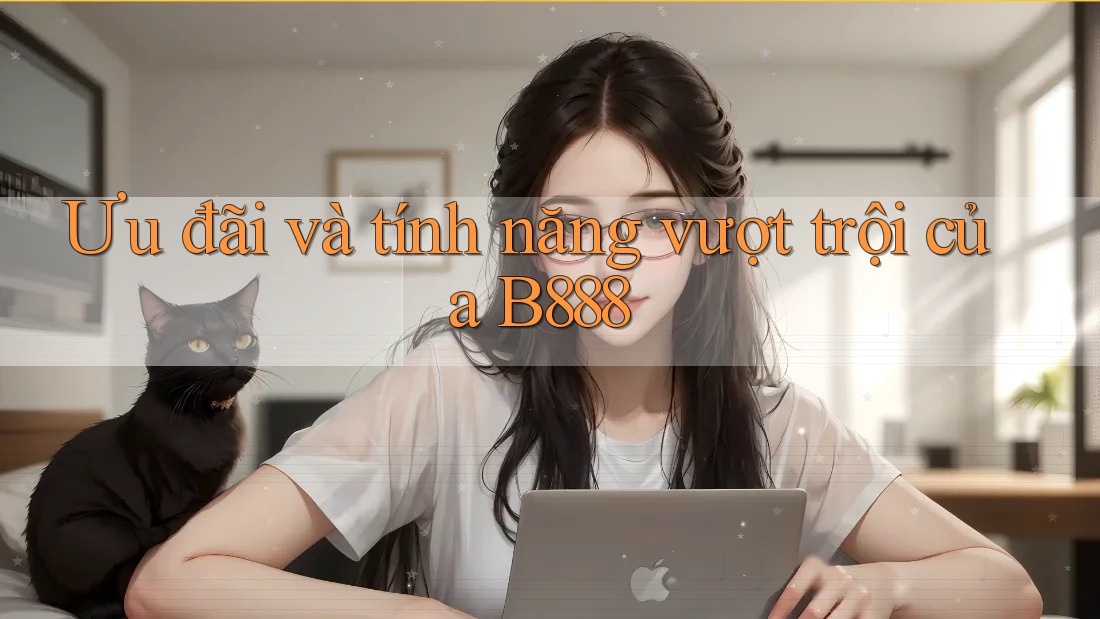 Ưu đãi và tính năng vượt trội của B888 Ưu đãi và tính năng vượt trội của B888