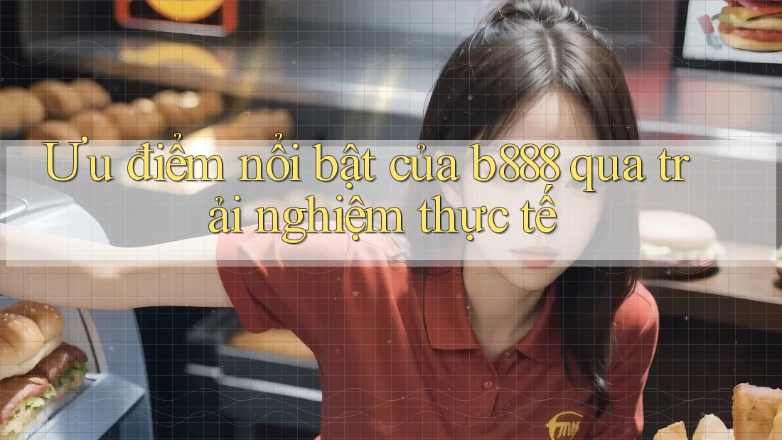 Ưu điểm nổi bật của b888 qua trải nghiệm thực tế