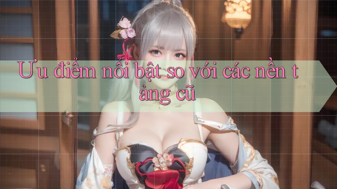Ưu điểm nổi bật so với các nền tảng cũ