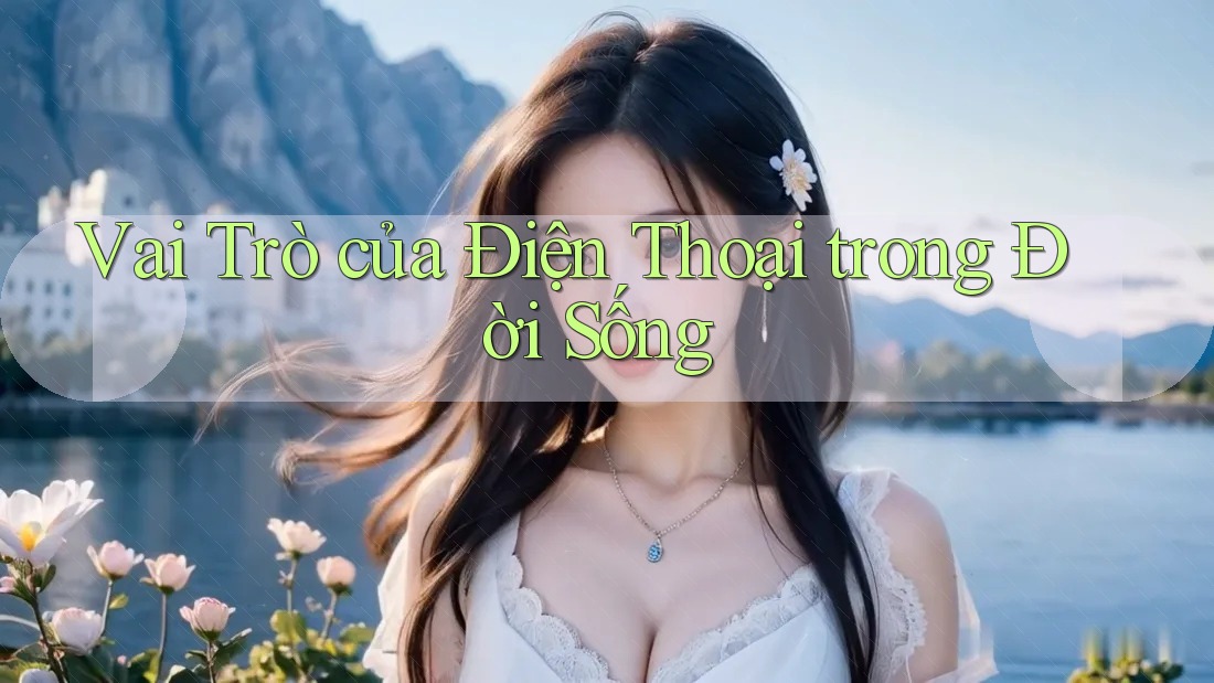 Vai Trò của Điện Thoại trong Đời Sống Vai Trò của Điện Thoại trong Đời Sống