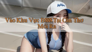 vào khu vực b888 tại Cần Thơ mới ra