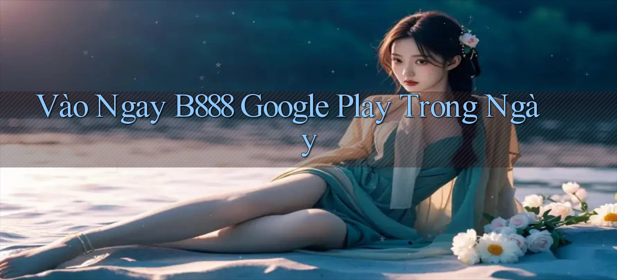 vào ngay b888 google play trong ngày