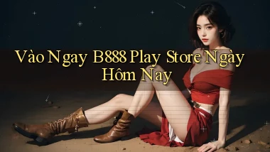 vào ngay b888 play store ngày hôm nay
