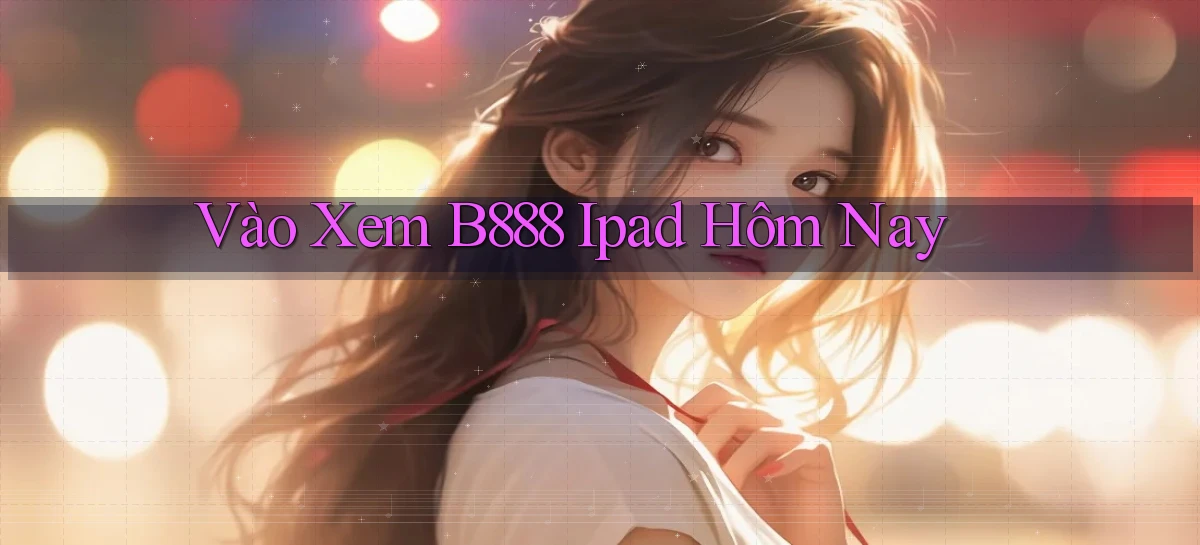 vào xem b888 ipad hôm nay