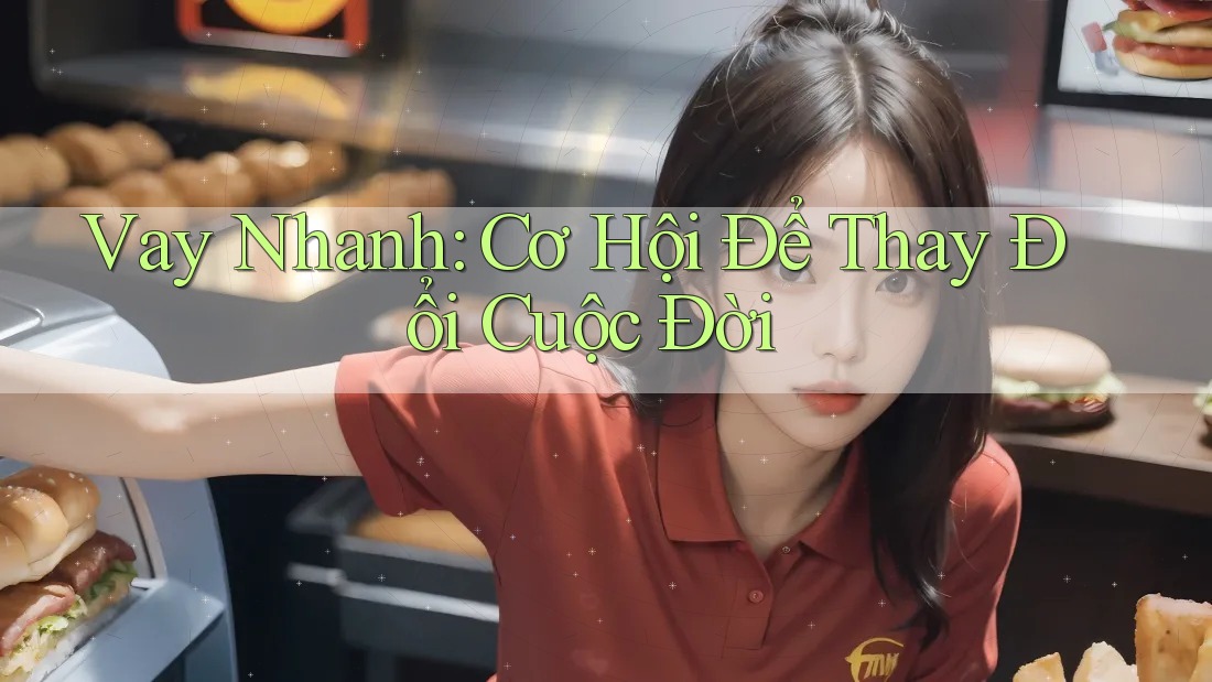 Vay Nhanh: Cơ Hội Để Thay Đổi Cuộc Đời Vay Nhanh: Cơ Hội Để Thay Đổi Cuộc Đời