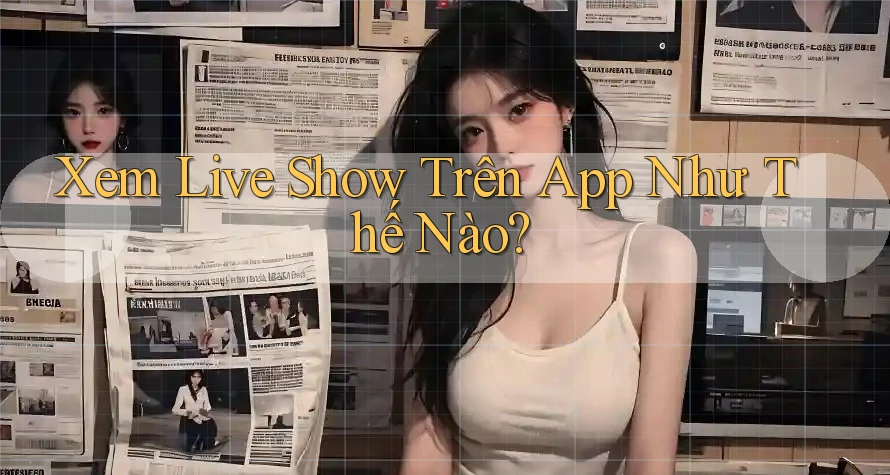 Xem Live Show Trên App Như Thế Nào?