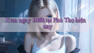 xem ngay b888 tại Phú Thọ hiện nay
