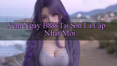 xem ngay b888 tại Sơn La cập nhật mới