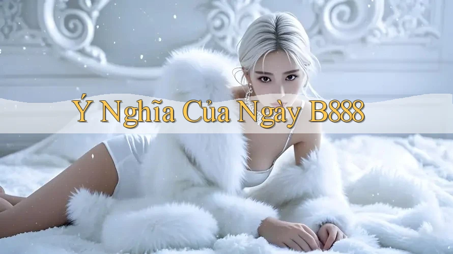 Ý Nghĩa Của Ngày B888