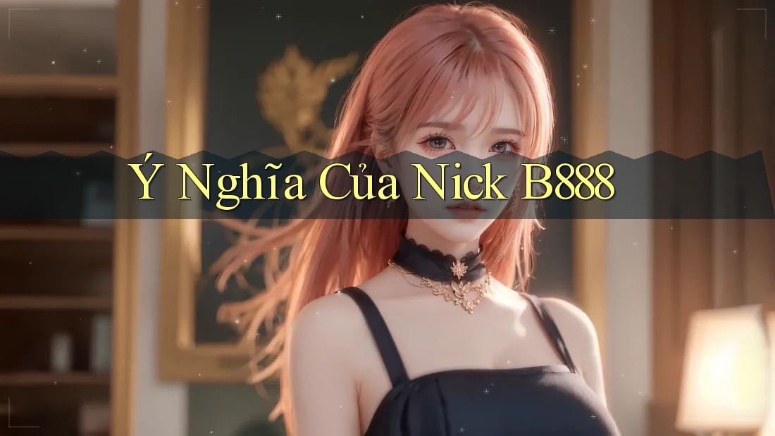 Ý Nghĩa Của Nick B888 Ý Nghĩa Của Nick B888