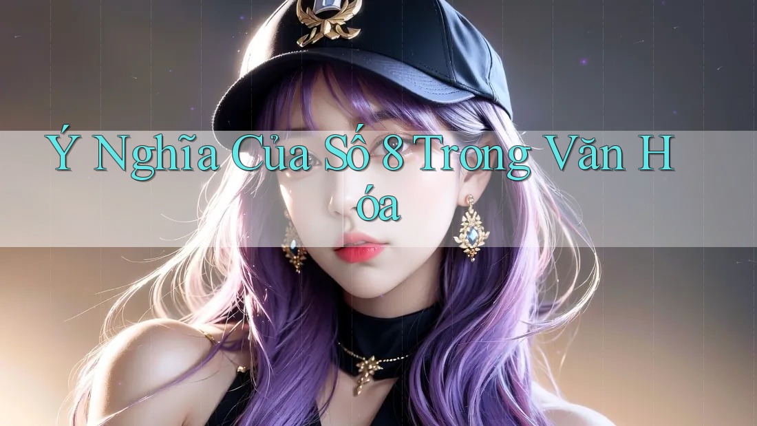Ý Nghĩa Của Số 8 Trong Văn Hóa